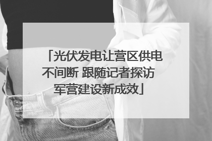 光伏发电让营区供电不间断 跟随记者探访军营建设新成效